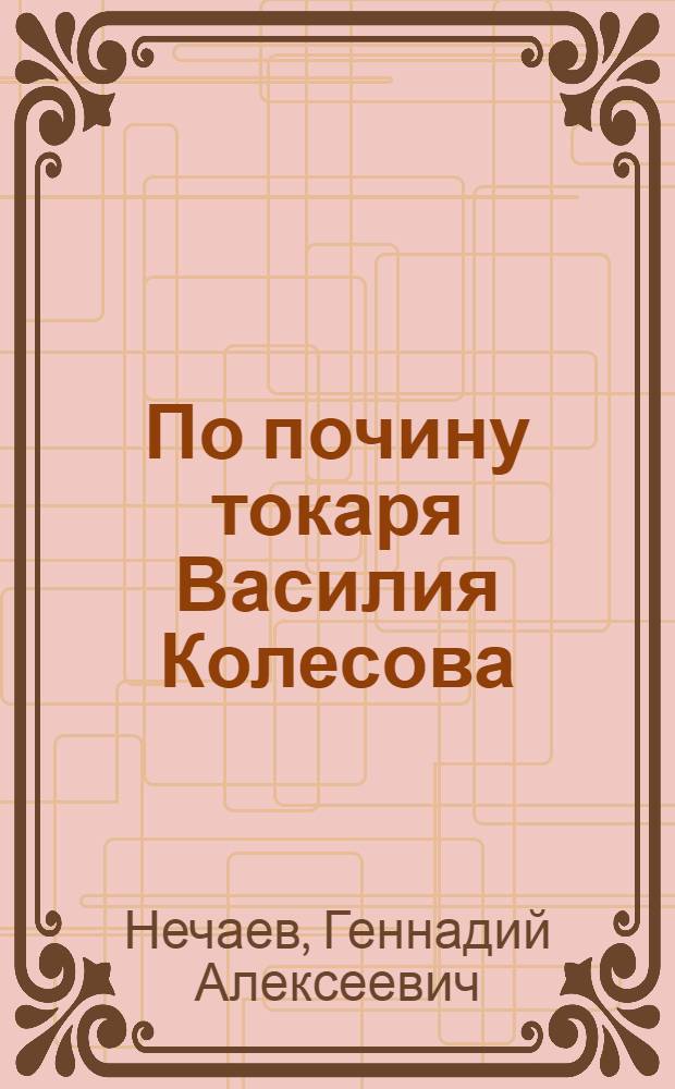 По почину токаря Василия Колесова : Из опыта работы А.Н. Неелова, токаря-новатора завода "Пролетарская свобода"