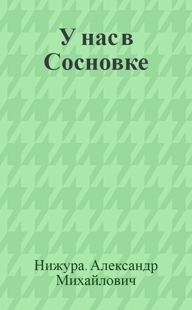 У нас в Сосновке : Повесть : Для сред. возраста