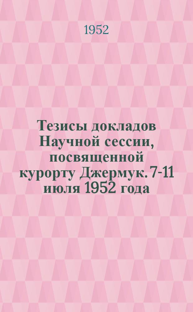 Тезисы докладов Научной сессии, посвященной курорту Джермук. 7-11 июля 1952 года