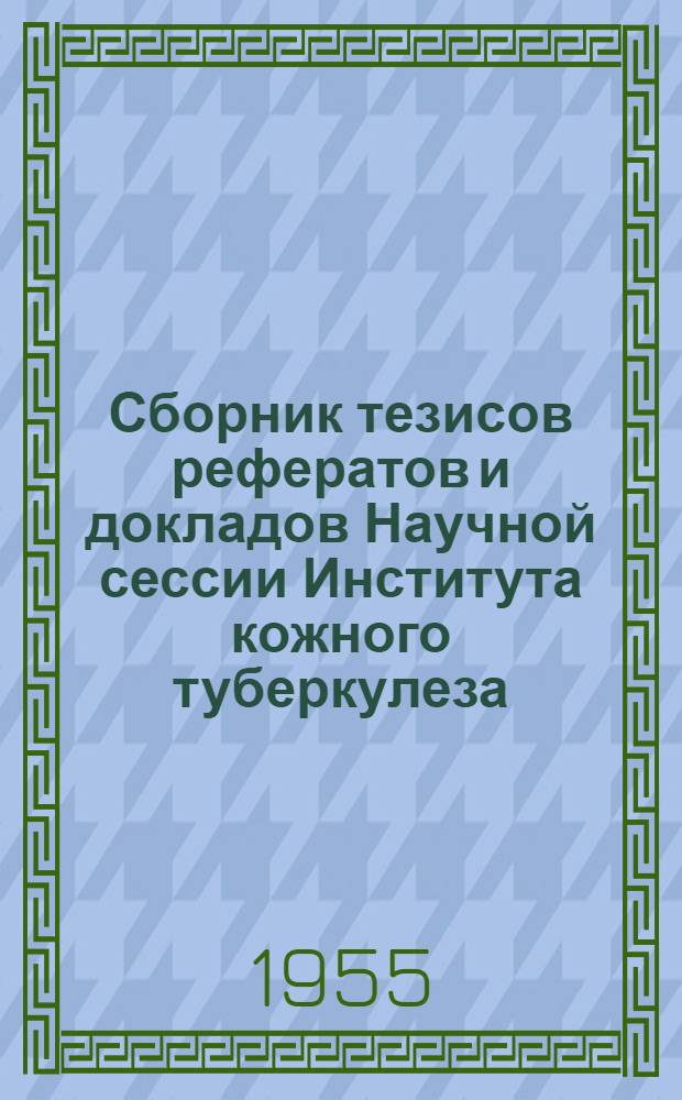 Сборник тезисов рефератов и докладов Научной сессии Института кожного туберкулеза, состоявшейся 24-26 июня 1954 года