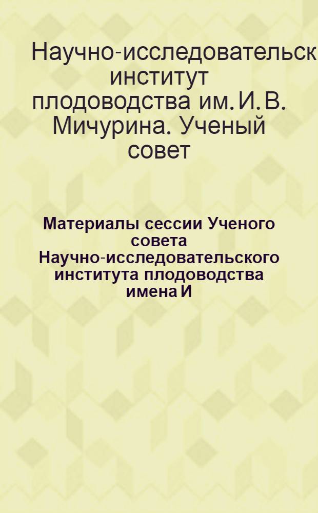 Материалы сессии Ученого совета Научно-исследовательского института плодоводства имена И.В. Мичурина 26/II-4/III 1948 года