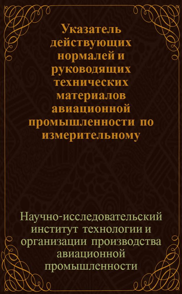 Указатель действующих нормалей и руководящих технических материалов авиационной промышленности по измерительному, режущему, вспомогательному и слесарному инструменту, разработанных НИИ Оргавиапром