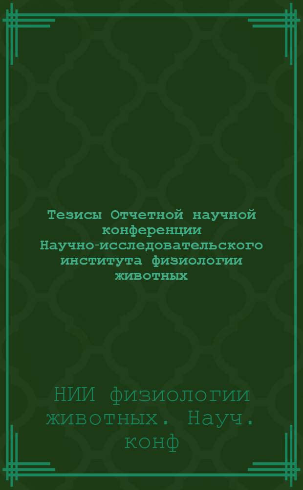 Тезисы Отчетной научной конференции Научно-исследовательского института физиологии животных. (5-7 января 1948 г.)