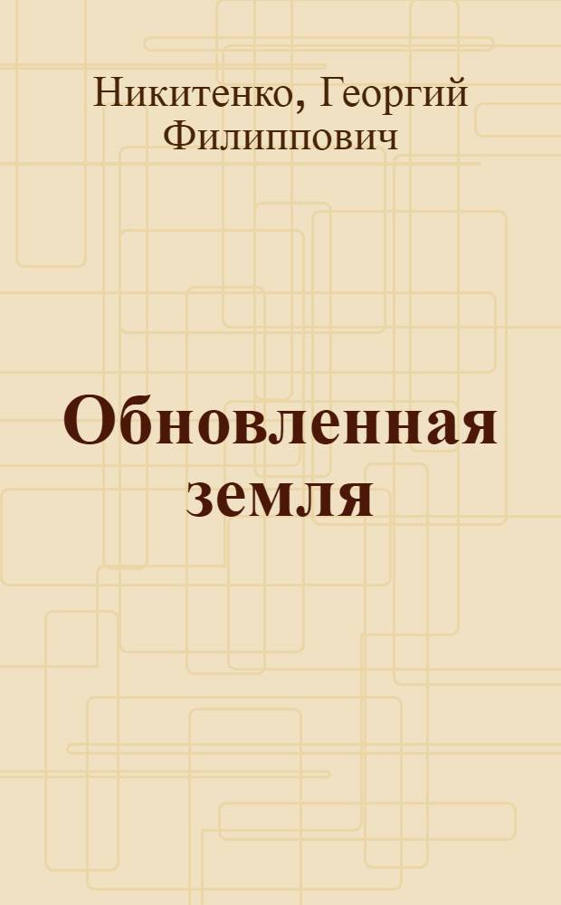Обновленная земля : Из опыта работы семеноводческого колхоза "Знамя труда" Козлов. района