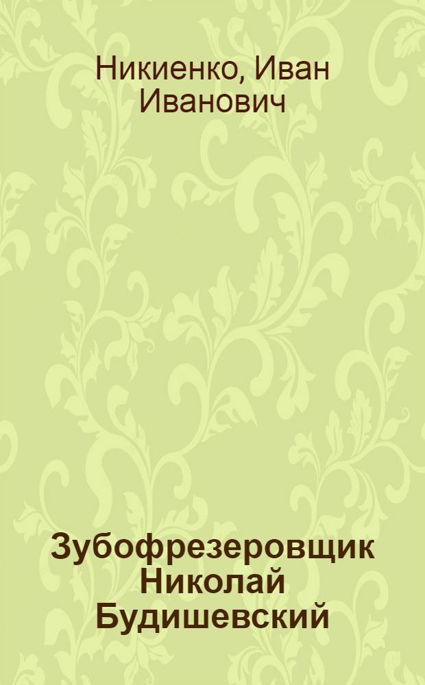 Зубофрезеровщик Николай Будишевский : (Завод им. 15-летия ЛКСМУ)