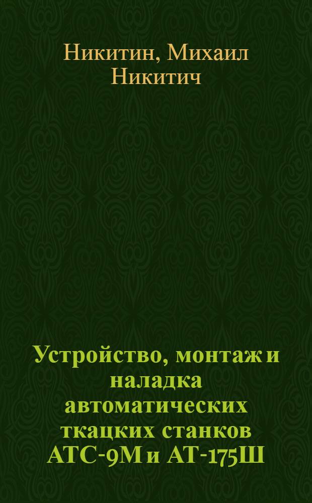 Устройство, монтаж и наладка автоматических ткацких станков АТС-9М и АТ-175Ш : Учеб. пособие для подготовки помощников мастеров