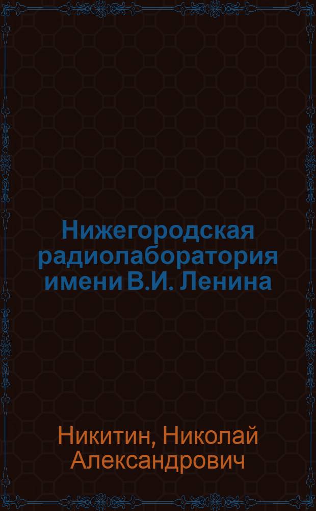 Нижегородская радиолаборатория имени В.И. Ленина : Первый советский науч.-исслед. радиоин-т. 1918-1929