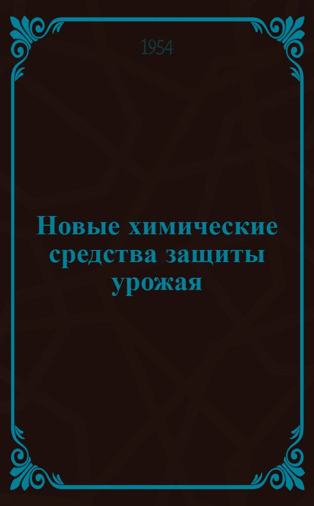 Новые химические средства защиты урожая : (Борьба с вредителями, возбудителями болезней с.-х. растений и с сорняками) : Стенограмма публичной лекции..