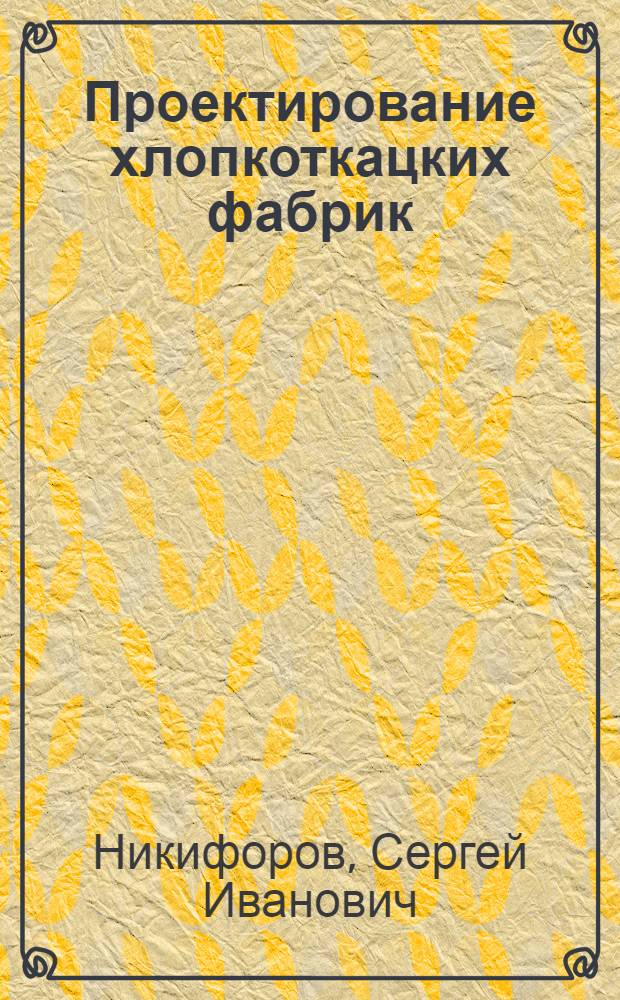 Проектирование хлопкоткацких фабрик : Учеб. пособие для вузов текстильной пром-сти