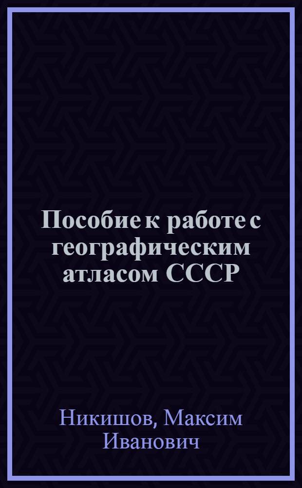 Пособие к работе с географическим атласом СССР : Для 7 и 8 классов сред. школы
