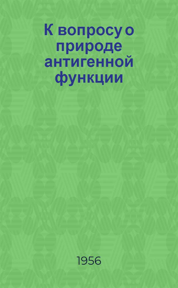 К вопросу о природе антигенной функции : Автореферат дис. на соискание учен. степени кандидата мед. наук