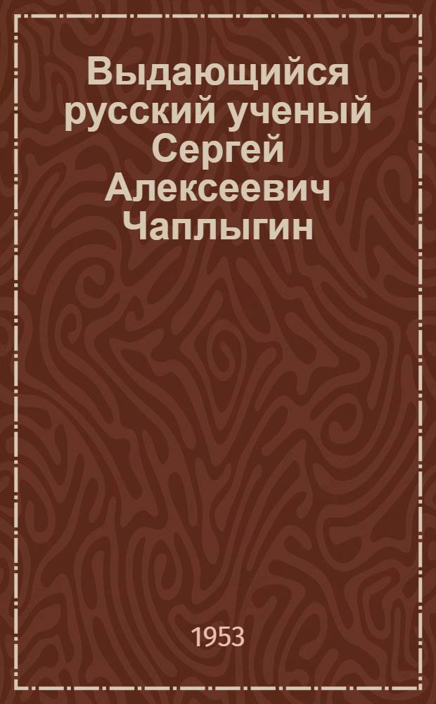 Выдающийся русский ученый Сергей Алексеевич Чаплыгин : Рек. список литературы