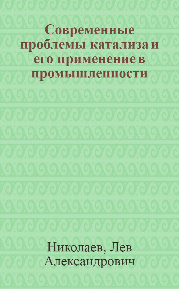 Современные проблемы катализа и его применение в промышленности : По материалам цикла лекций о катализе..