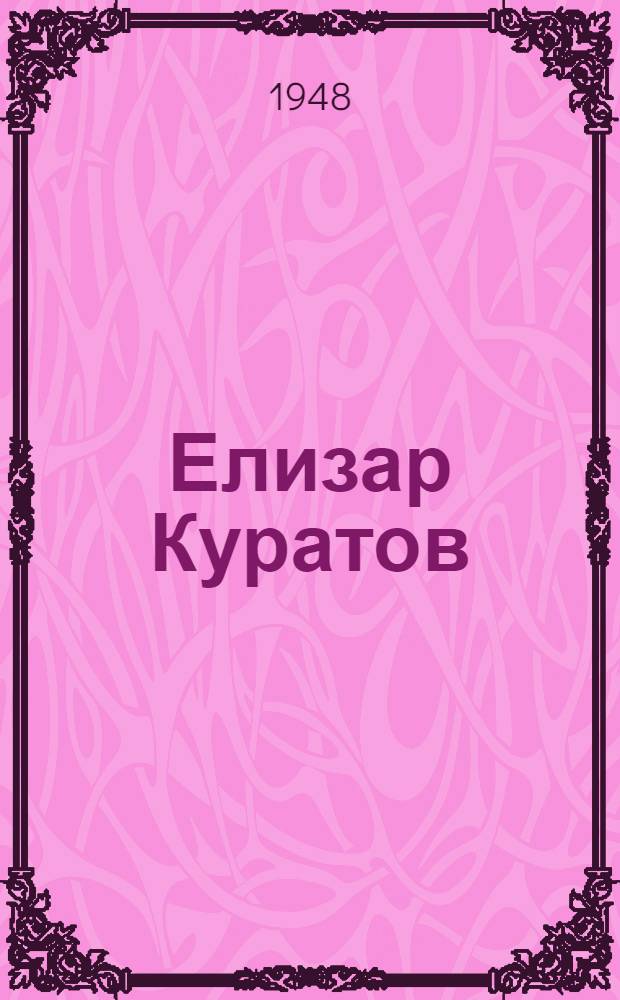 Елизар Куратов : Кузнец 1 класса Горьк. автозавода им. В.М. Молотова, лауреат Сталинской премии