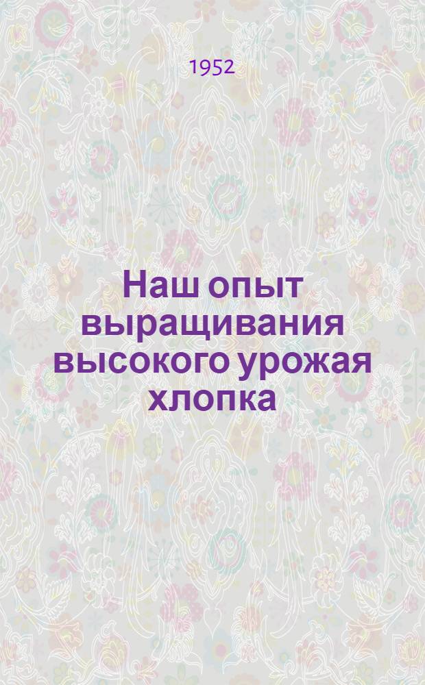 Наш опыт выращивания высокого урожая хлопка : Колхоз им. Ленина Апостол. района