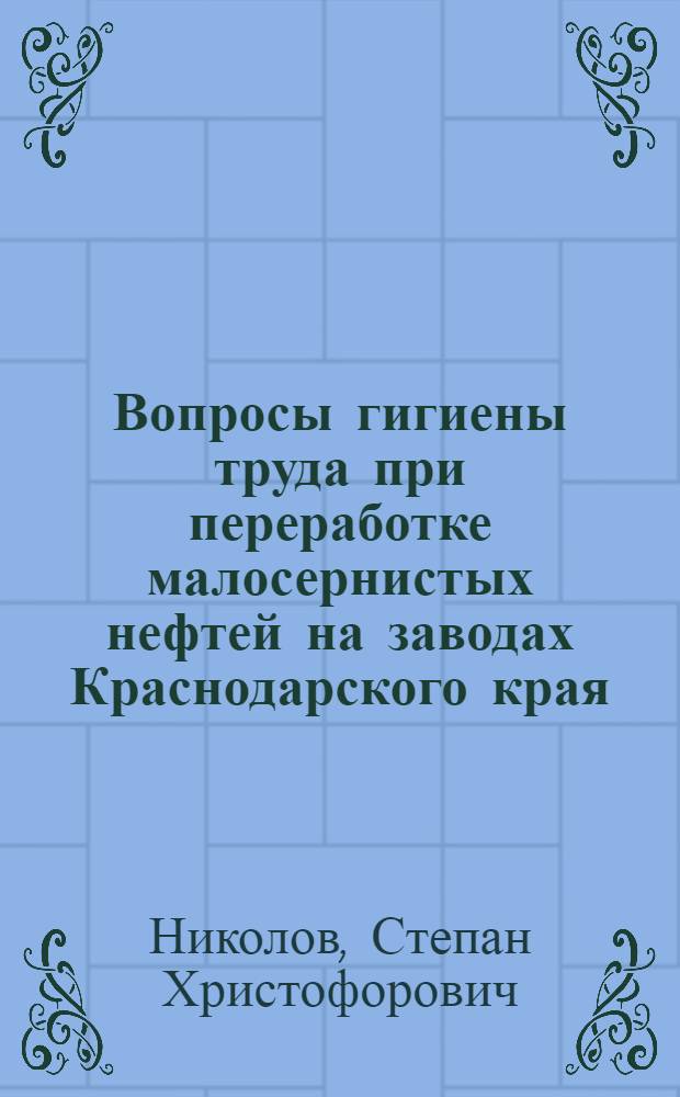 Вопросы гигиены труда при переработке малосернистых нефтей на заводах Краснодарского края : Автореферат дис. на соискание учен. степени кандидата мед. наук