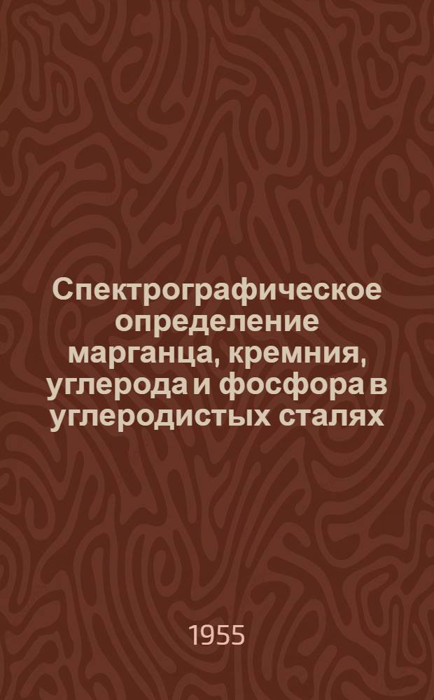 Спектрографическое определение марганца, кремния, углерода и фосфора в углеродистых сталях : (Из опыта спектральной лаборатории Коломен. паровозостроит. завода им. В.В. Куйбышева)
