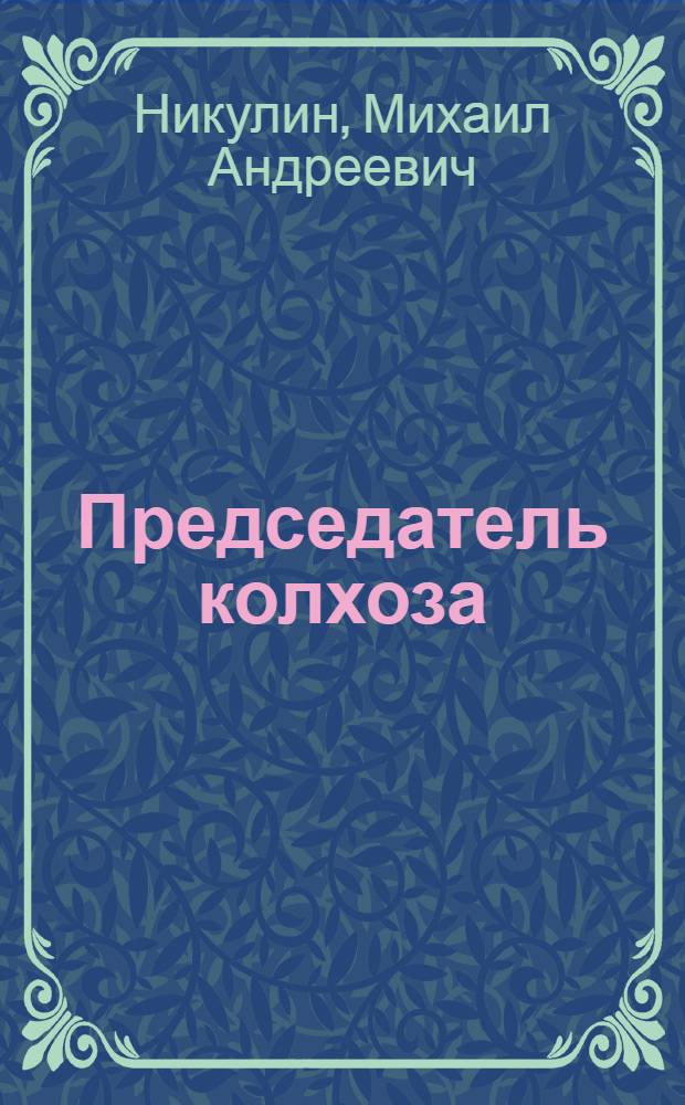 Председатель колхоза : Очерки о пред. колхоза "Волна революции" А.П. Каковкине и о пред. колхоза им. Буденного В.В. Белоиванове