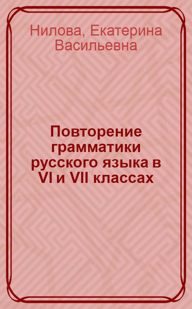 Повторение грамматики русского языка в VI и VII классах : В помощь учителю