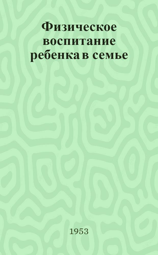 Физическое воспитание ребенка в семье : (Советы родителям)