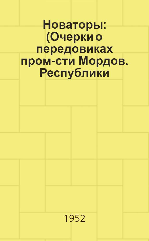 Новаторы : (Очерки о передовиках пром-сти Мордов. Республики)