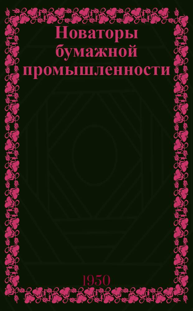 Новаторы бумажной промышленности : Из опыта работы предприятий целлюлозной и бумажной пром-сти Молотовск. обл. : Сборник статей