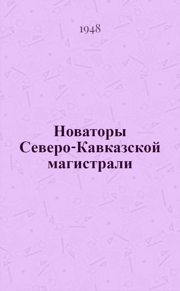 Новаторы Северо-Кавказской магистрали : (Дор. заоч. конференция передовиков послевоен. сталинской пятилетки) : Выступления участников
