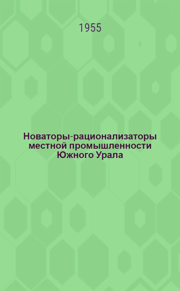 Новаторы-рационализаторы местной промышленности Южного Урала : Сборник по обмену опытом