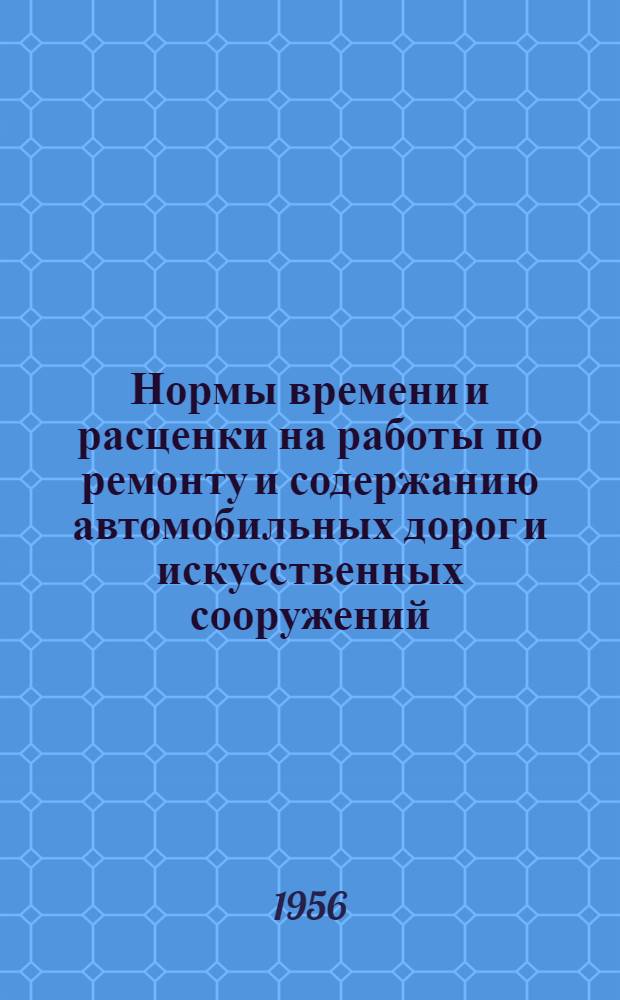 Нормы времени и расценки на работы по ремонту и содержанию автомобильных дорог и искусственных сооружений : (Испр. и доп.) : Утв. 3/X-1956 г