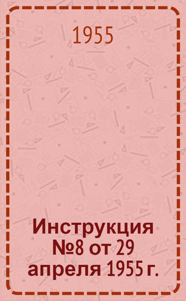 Инструкция № 8 от 29 апреля 1955 г.; О кассовой работе в кладовых центральных сберегательных касс / М-во финансов СССР. Главное упр. гос. труд. сбер. касс и гос. кредита