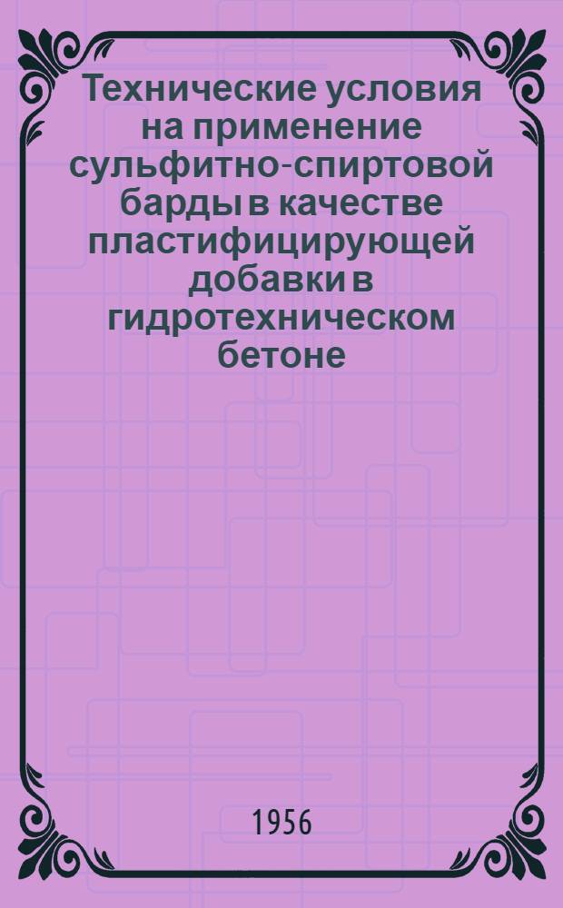 Технические условия на применение сульфитно-спиртовой барды в качестве пластифицирующей добавки в гидротехническом бетоне : Утв. 7/VI-1956 г.
