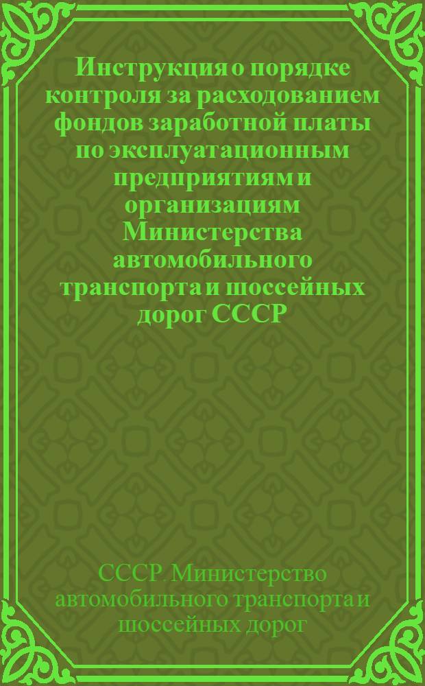 Инструкция о порядке контроля за расходованием фондов заработной платы по эксплуатационным предприятиям и организациям Министерства автомобильного транспорта и шоссейных дорог СССР: Утв. 13/XII 1955 г.; Инструкция о порядке премирования руководящих, инженерно-технических работников и служащих автохозяйств за выполнение и перевыполнение плана перевозок в приведенных тонно-километрах: Утв. 20/XII 1955 г.