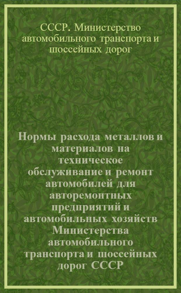 Нормы расхода металлов и материалов на техническое обслуживание и ремонт автомобилей для авторемонтных предприятий и автомобильных хозяйств Министерства автомобильного транспорта и шоссейных дорог СССР (на 1956 год)