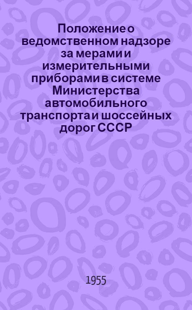 Положение о ведомственном надзоре за мерами и измерительными приборами в системе Министерства автомобильного транспорта и шоссейных дорог СССР : Утв. 28/VIII 1955 г