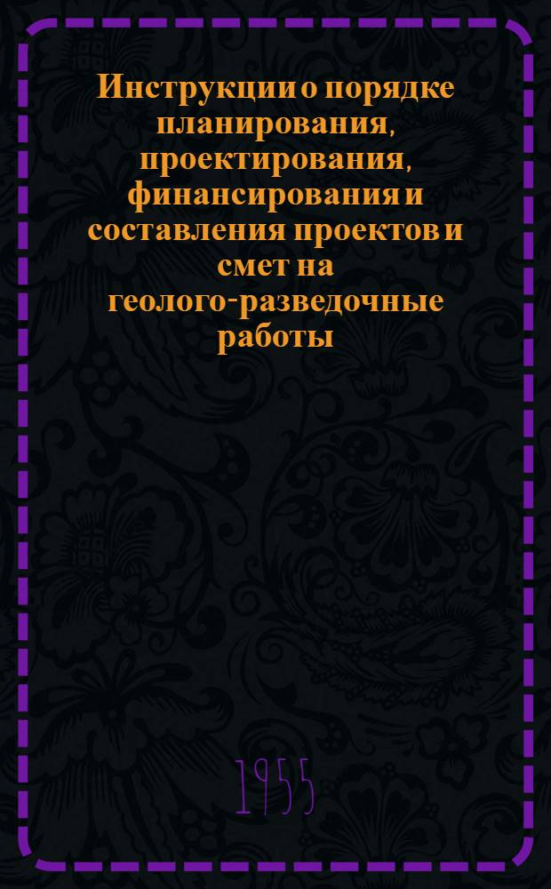 Инструкции о порядке планирования, проектирования, финансирования и составления проектов и смет на геолого-разведочные работы