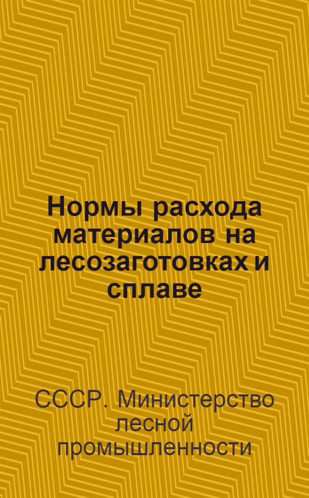 Нормы расхода материалов на лесозаготовках и сплаве : Разраб. Производ. техн. упр. по лесозаготовкам и сплаву