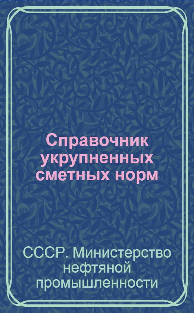 Справочник укрупненных сметных норм (СУСН) на строительство нефтяных и газовых скважин : (В нормах, действующих на 1 янв. 1956 г.)