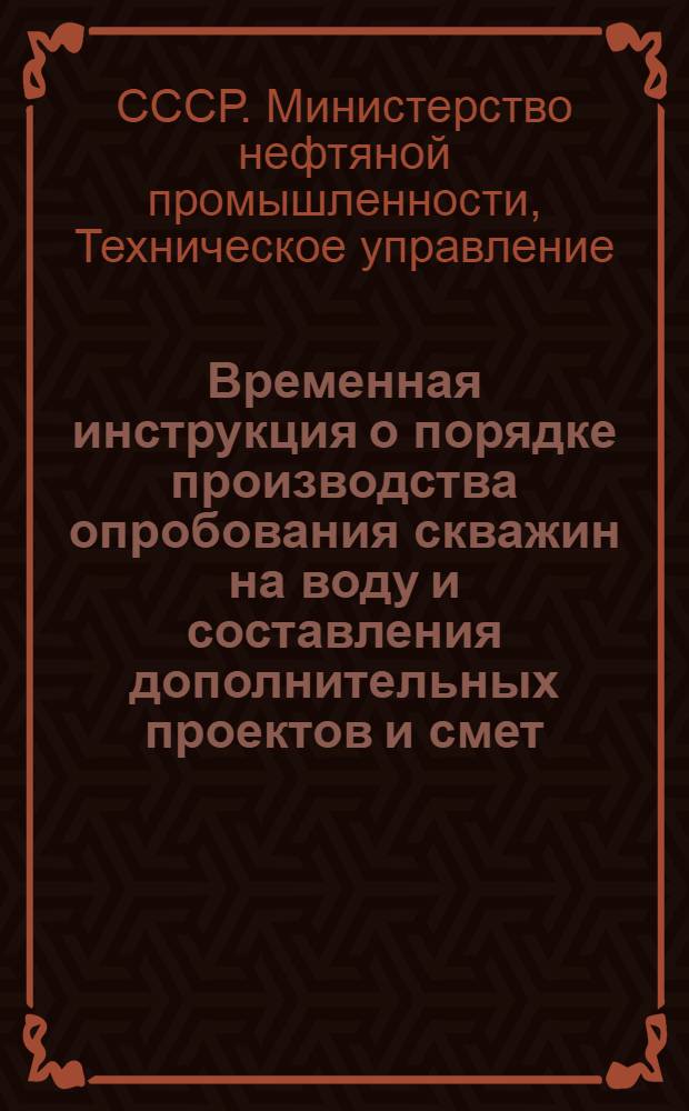 Временная инструкция о порядке производства опробования скважин на воду и составления дополнительных проектов и смет : Утв. 8/VII-1955 г