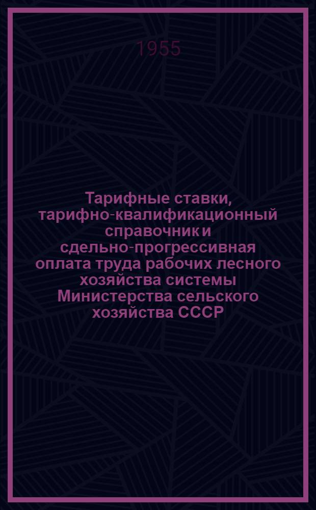 Тарифные ставки, тарифно-квалификационный справочник и сдельно-прогрессивная оплата труда рабочих лесного хозяйства системы Министерства сельского хозяйства СССР