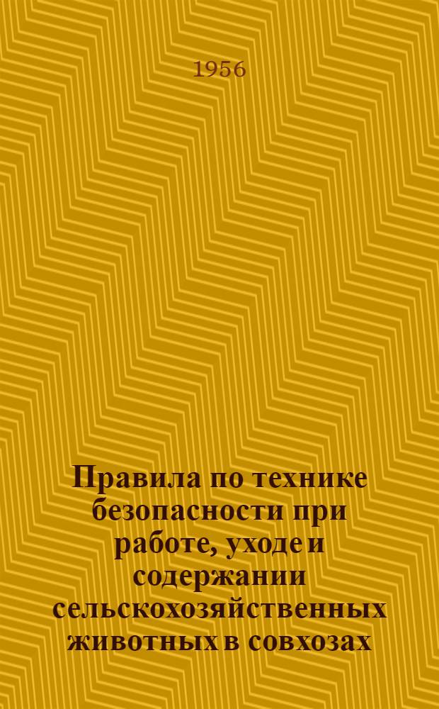 Правила по технике безопасности при работе, уходе и содержании сельскохозяйственных животных в совхозах, конных заводах и других хозяйствах системы Министерства совхозов СССР : Утв. в 1956 г.