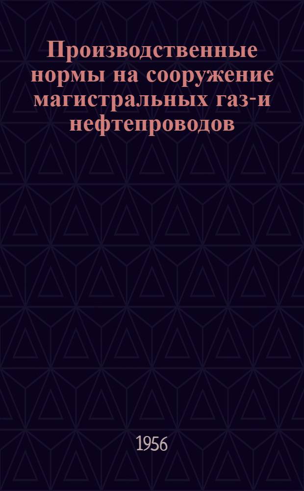 Производственные нормы на сооружение магистральных газо- и нефтепроводов : Утв. 22/VI-1955 г