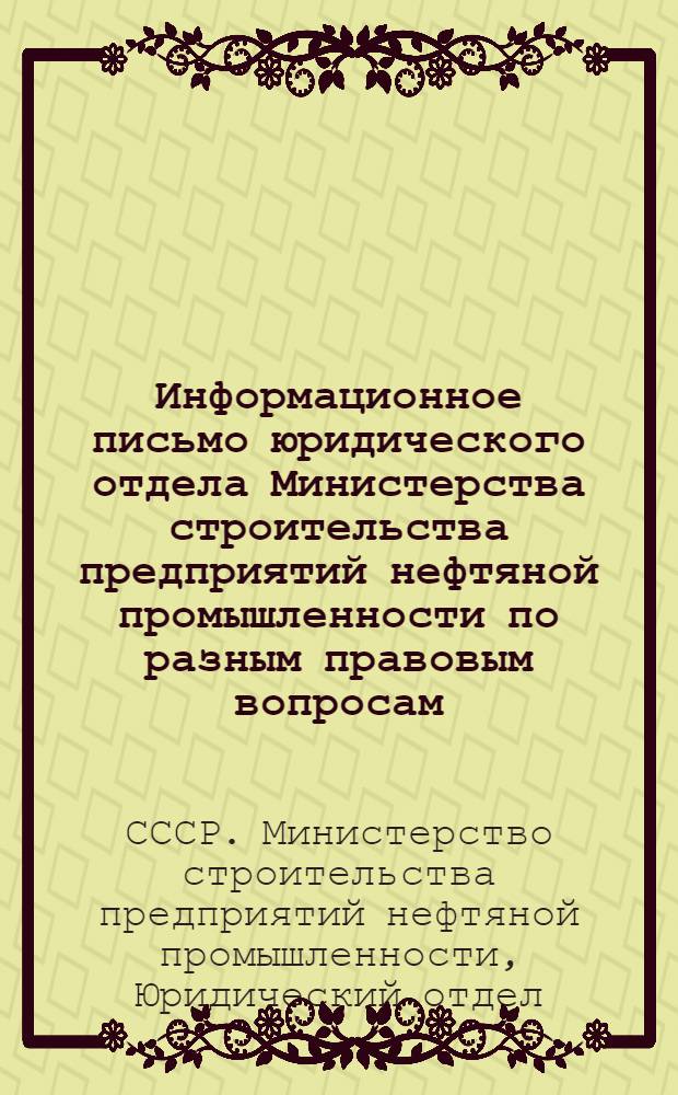 Информационное письмо юридического отдела Министерства строительства предприятий нефтяной промышленности по разным правовым вопросам : (Сост. по приказам и циркулярным письмам м-ва, судебной практике Верховного Суда СССР и другим руководящим материалам за первое полугодие 1956 г.)