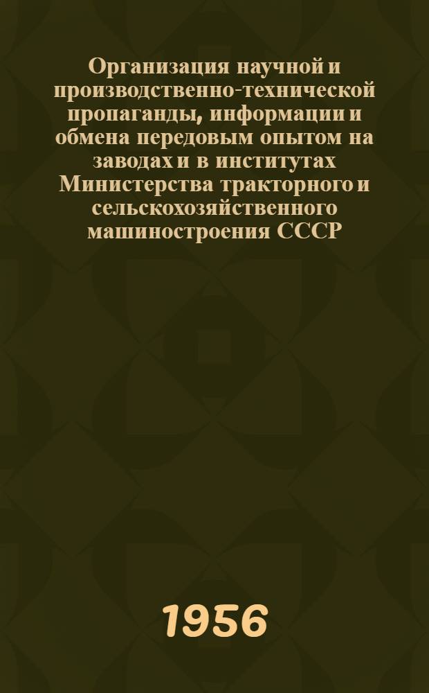 Организация научной и производственно-технической пропаганды, информации и обмена передовым опытом на заводах и в институтах Министерства тракторного и сельскохозяйственного машиностроения СССР : (Сборник руководящих и метод. указаний)