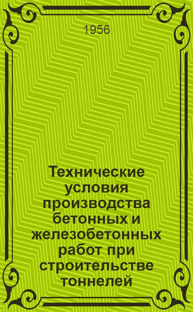 Технические условия производства бетонных и железобетонных работ при строительстве тоннелей. (ТУ-Т10-56 Минтрансстрой) : Утв. 29/VI-1956 г
