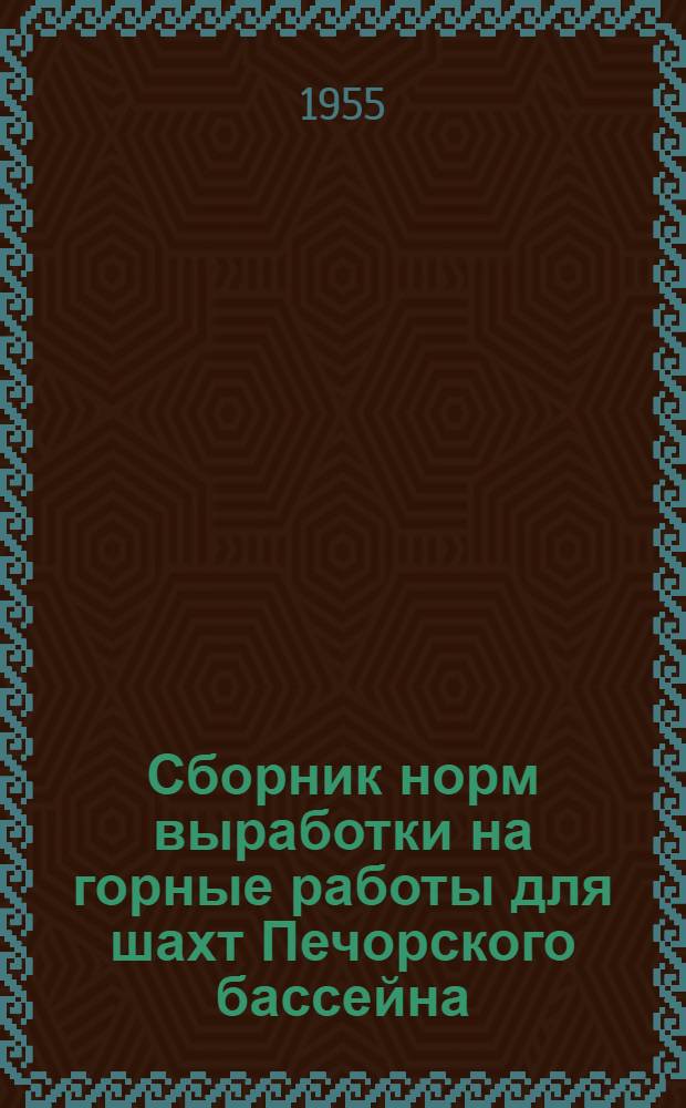 Сборник норм выработки на горные работы для шахт Печорского бассейна : Утв. 2/VIII-1955 г
