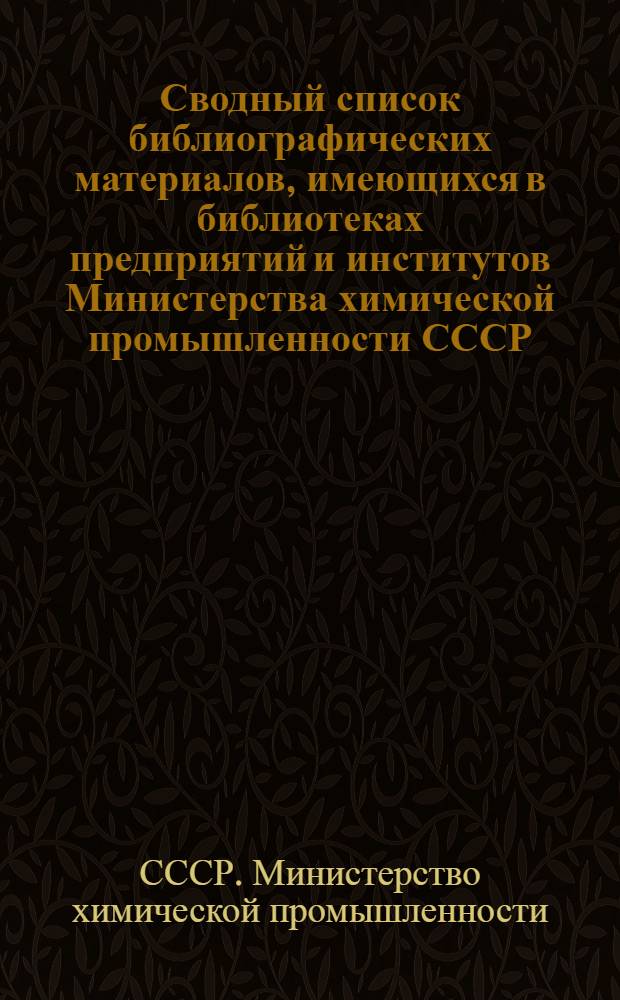 Сводный список библиографических материалов, имеющихся в библиотеках предприятий и институтов Министерства химической промышленности СССР