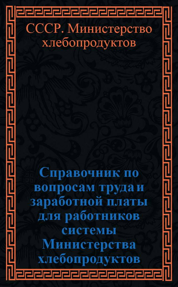 Справочник по вопросам труда и заработной платы для работников системы Министерства хлебопродуктов