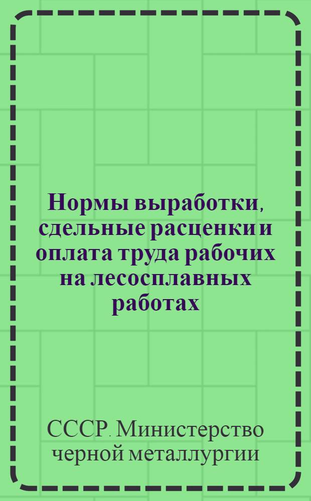 Нормы выработки, сдельные расценки и оплата труда рабочих на лесосплавных работах : Вводятся с 1 февр. 1955 г