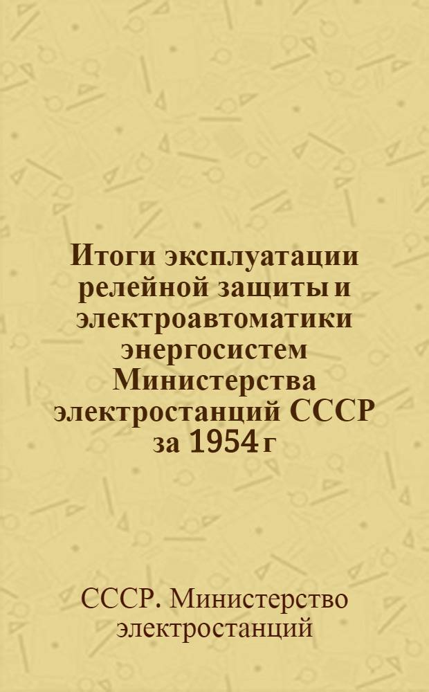 Итоги эксплуатации релейной защиты и электроавтоматики энергосистем Министерства электростанций СССР за 1954 г.