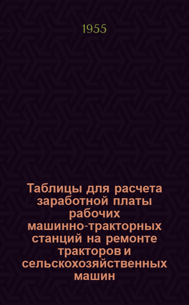 Таблицы для расчета заработной платы рабочих машинно-тракторных станций на ремонте тракторов и сельскохозяйственных машин, на работах по механизации животноводческих ферм колхозов и по строительству